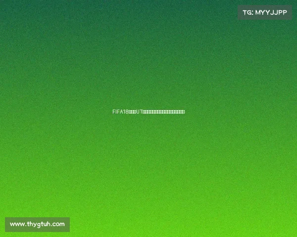 FIFA18世界杯UT球员深度攻略解析与传奇阵容构建指南 FIFA18世界杯UT球员深度攻略解析与传奇阵容构建指南